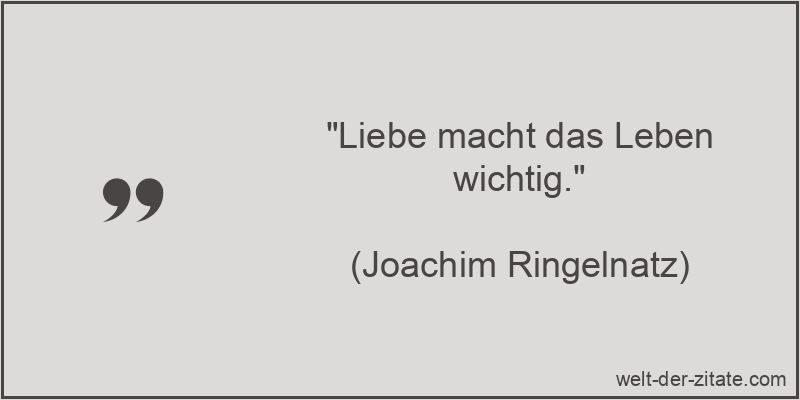 „Liebe macht das Leben wichtig.“ Joachim Ringelnatz Zitat Liebe: Liebe macht das Leben wichtig.