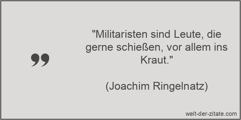 Joachim Ringelnatz Zitat Militär: Militaristen sind Leute, die gerne