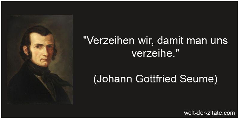 „Verzeihen wir, damit man uns verzeihe.“ Johann Gottfried Seume Zitat Verzeihen: Verzeihen wir, damit man uns