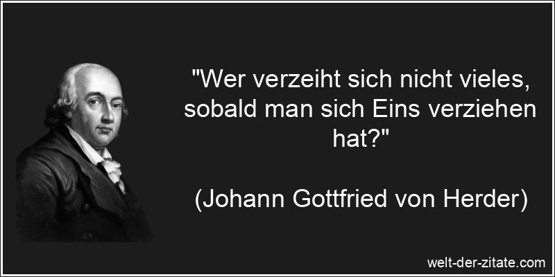 „Wer verzeiht sich nicht vieles, sobald man sich Eins verziehen hat?“ Johann Gottfried von Herder Zitat Verzeihen: Wer verzeiht sich nicht