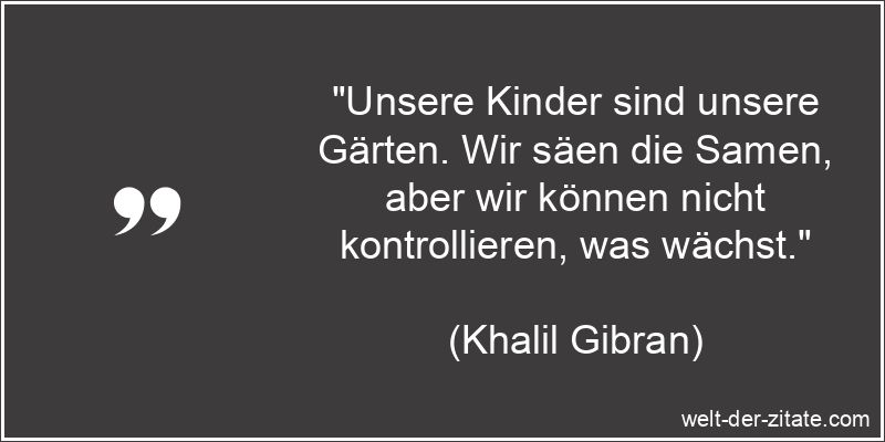 Khalil Gibran Zitat Kinder: Unsere Kinder sind unsere Gärten. Wir