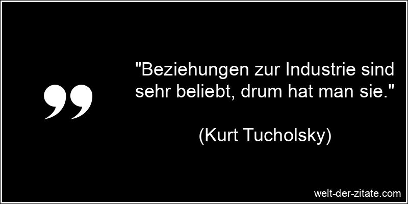 Kurt Tucholsky Zitat Industrie: Beziehungen zur Industrie sind sehr