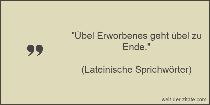 Lateinische Sprichwörter Zitat Erwerben: Übel Erworbenes geht übel