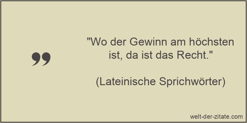Wo der Gewinn am höchsten ist, da ist das Recht.
