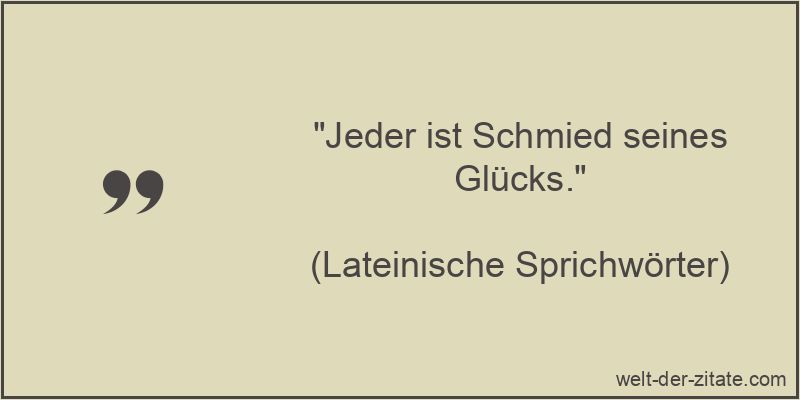 Jeder ist Schmied seines Glücks.