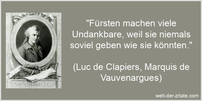 „Fürsten machen viele Undankbare, weil sie niemals soviel geben wie sie könnten.“ Luc de Clapiers, Marquis de Vauvenargues Zitat Fürst: Fürsten