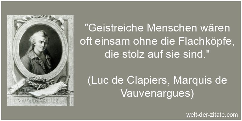 „Geistreiche Menschen wären oft einsam ohne die Flachköpfe, die stolz auf sie sind.“ Luc de Clapiers, Marquis de Vauvenargues Zitat Geistreich: