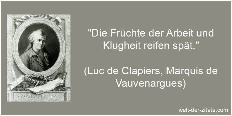 „Die Früchte der Arbeit und Klugheit reifen spät.“ Luc de Clapiers, Marquis de Vauvenargues Zitat Klugheit: Die Früchte