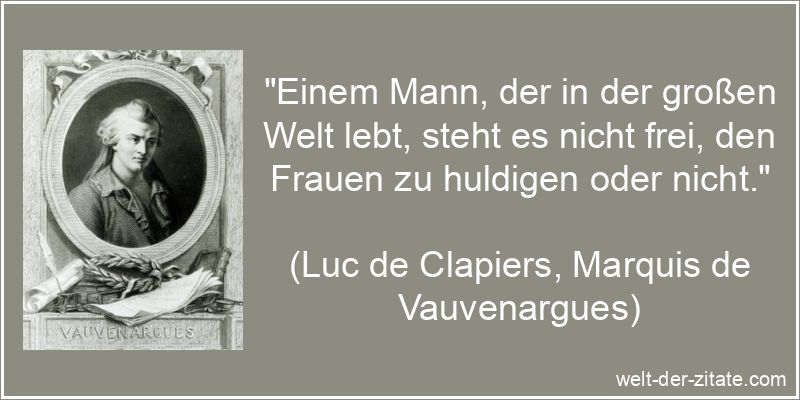 „Einem Mann, der in der großen Welt lebt, steht es nicht frei, den Frauen zu huldigen oder nicht.“ Luc de Clapiers, Marquis de Vauvenargues Zitat Männer: Einem Mann,