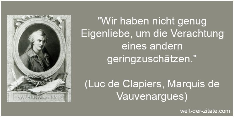 „Wir haben nicht genug Eigenliebe, um die Verachtung eines andern geringzuschätzen.“