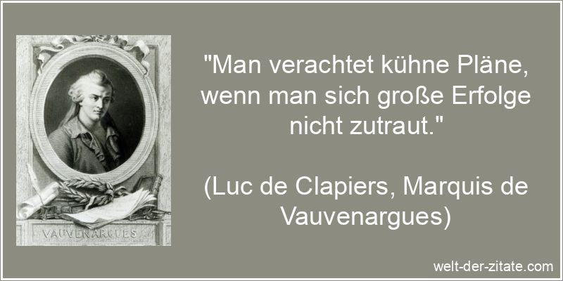 „Man verachtet kühne Pläne, wenn man sich große Erfolge nicht zutraut.“