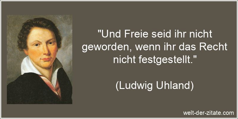 Ludwig Uhland Zitat Freiheit: Und Freie seid ihr nicht geworden, wenn