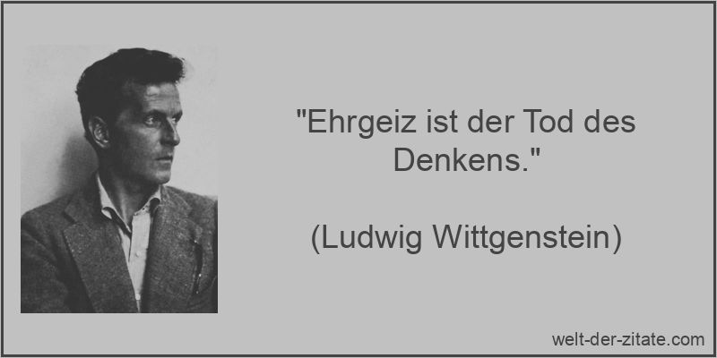 „Ehrgeiz ist der Tod des Denkens.“ Ludwig Wittgenstein Zitat Ehrgeiz: Ehrgeiz ist der Tod des Denkens.