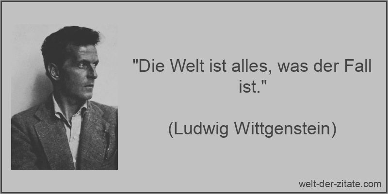 „Die Welt ist alles, was der Fall ist.“ Ludwig Wittgenstein Zitat Welt: Die Welt ist alles, was der Fall ist.