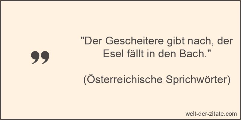 Der Gescheitere gibt nach, der Esel fällt in den Bach.