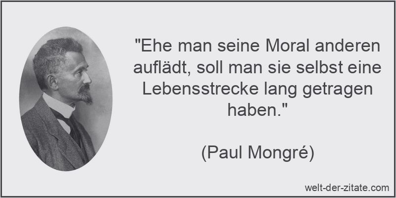 Paul Mongré Zitat Moral: Ehe man seine Moral anderen auflädt, soll
