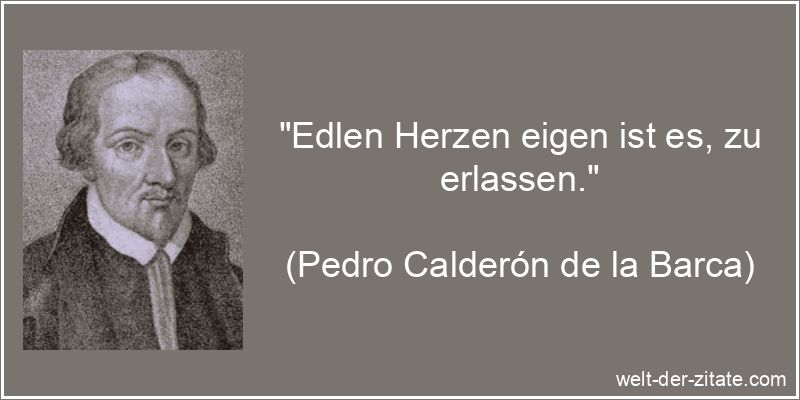 „Edlen Herzen eigen ist es, zu erlassen.“ Pedro Calderón de la Barca Zitat Verzeihen: Edlen Herzen eigen ist
