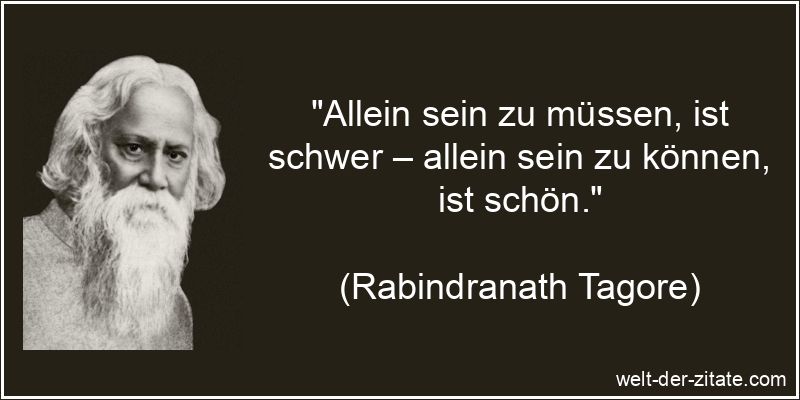 „Allein sein zu müssen, ist schwer – allein sein zu können, ist schön.“ Rabindranath Tagore Zitat Allein: Allein sein zu müssen, ist schwer