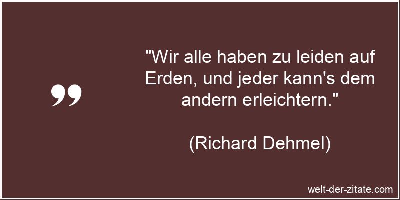Richard Dehmel Zitat Leid & Leiden: Wir alle haben zu leiden auf