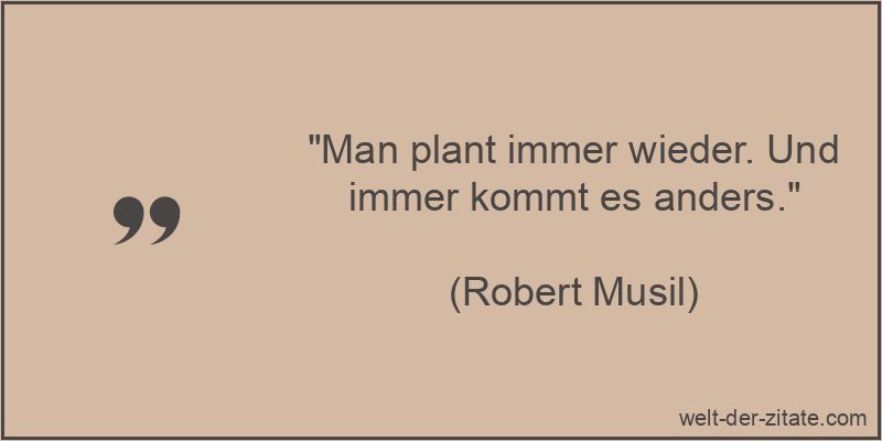 „Man plant immer wieder. Und immer kommt es anders.“ Robert Musil Zitat Planung: Man plant immer wieder. Und immer kommt