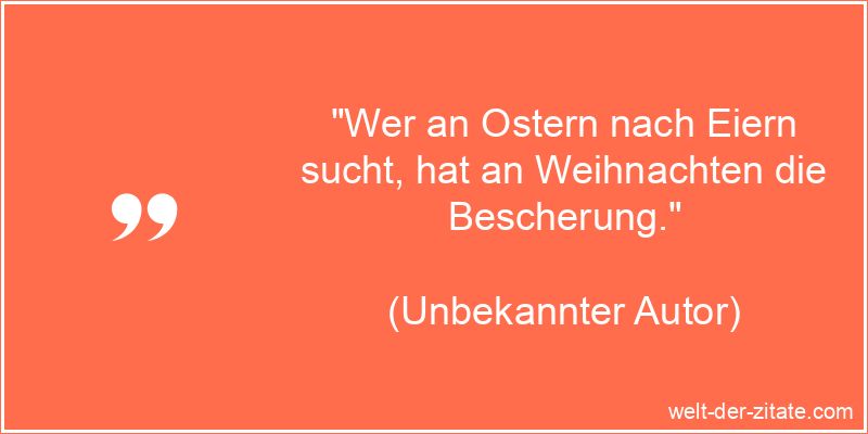 Wer an Ostern nach Eiern sucht, hat an Weihnachten die Bescherung.