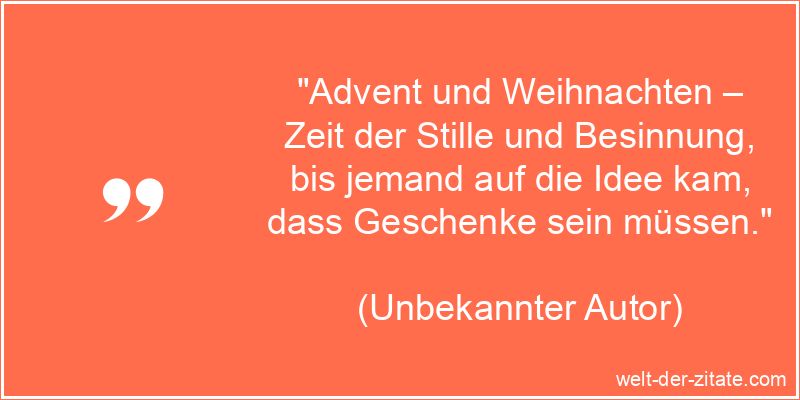 „Advent und Weihnachten – Zeit der Stille und Besinnung, bis jemand auf die Idee kam, dass Geschenke sein müssen.“ Advent und Weihnachten – Zeit der Stille und Besinnung, bis jemand
