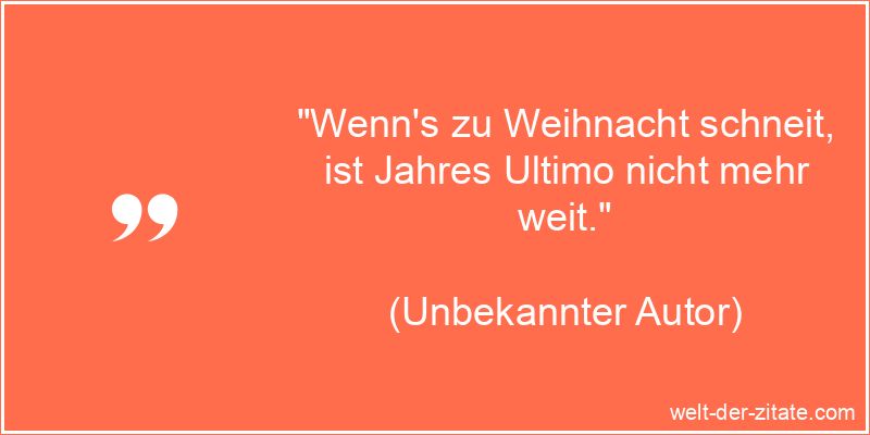 „Wenn’s zu Weihnacht schneit, ist Jahres Ultimo nicht mehr weit.“ Unbekannter Autor Zitat Weihnachten: Wenn's zu Weihnacht schneit, ist