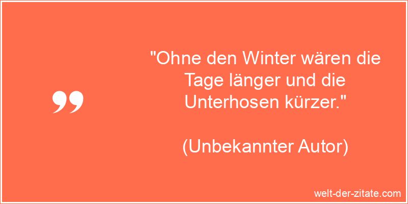 Ohne den Winter wären die Tage länger und die Unterhosen kürzer.