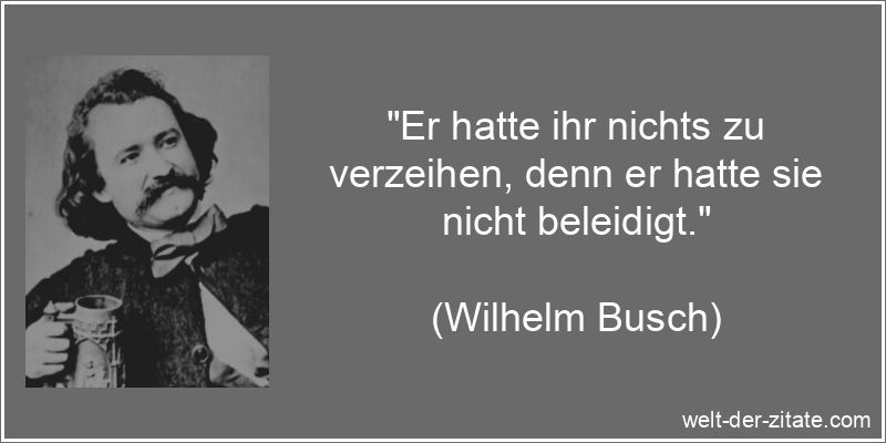 Wilhelm Busch Zitat Verzeihen: Er hatte ihr nichts zu verzeihen, denn