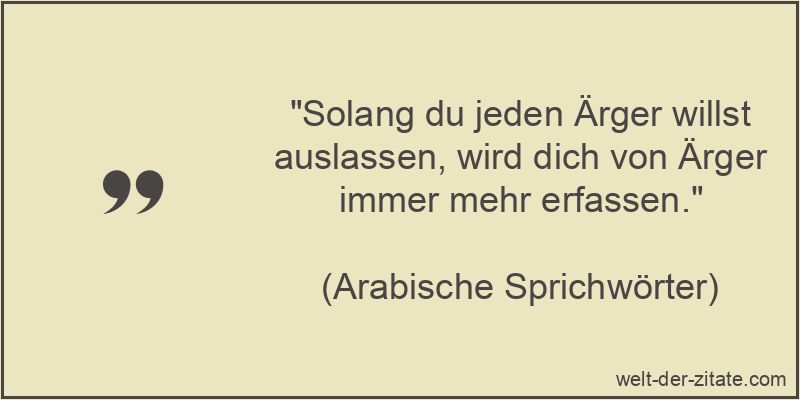 Solang du jeden Ärger willst auslassen, wird dich von Ärger immer