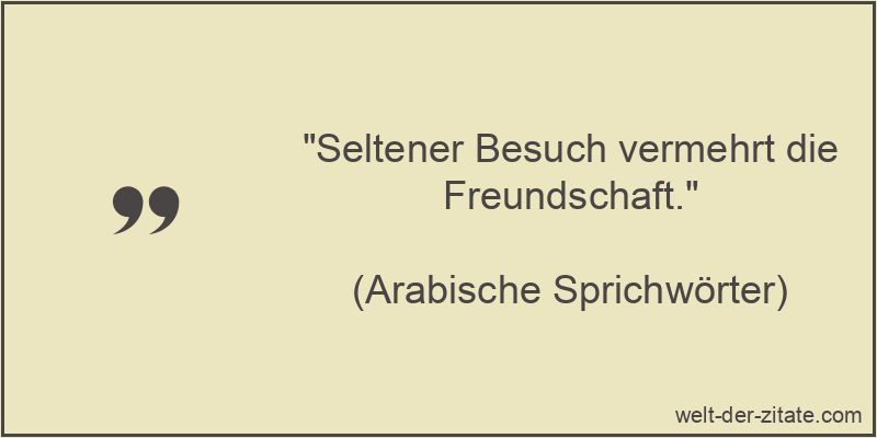 Seltener Besuch vermehrt die Freundschaft.