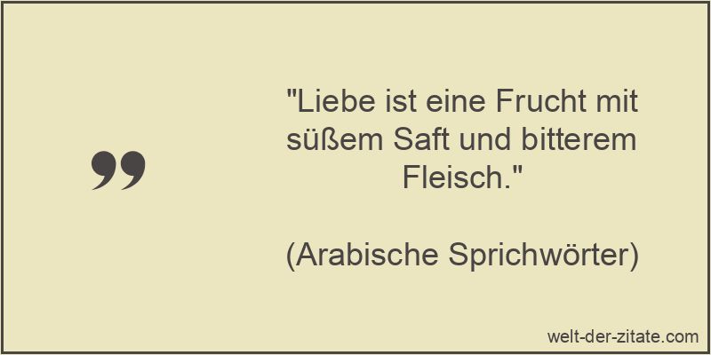 „Liebe ist eine Frucht mit süßem Saft und bitterem Fleisch.“ Liebe ist eine Frucht mit süßem Saft und bitterem Fleisch.