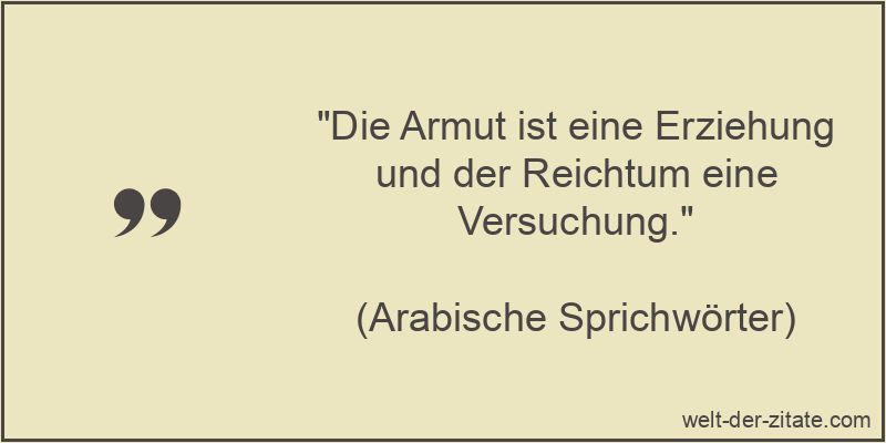 „Die Armut ist eine Erziehung und der Reichtum eine Versuchung.“ Die Armut ist eine Erziehung und der Reichtum eine Versuchung.