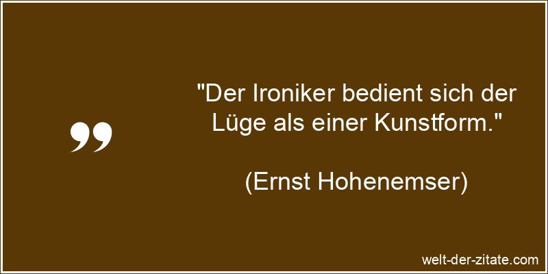 Ernst Hohenemser Zitat Ironie: Der Ironiker bedient sich der Lüge