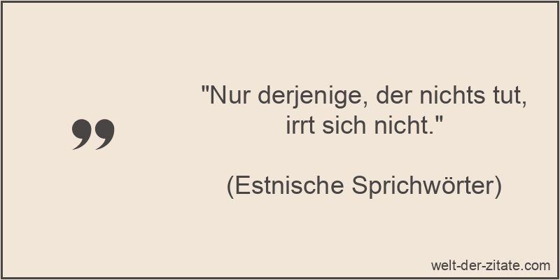 Nur derjenige, der nichts tut, irrt sich nicht.