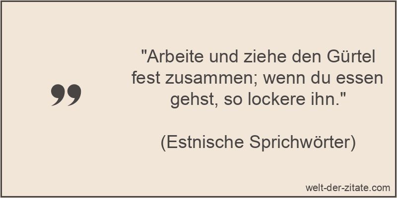 „Arbeite und ziehe den Gürtel fest zusammen; wenn du essen gehst, so lockere ihn.“ Arbeite und ziehe den Gürtel fest zusammen; wenn du essen gehst, so
