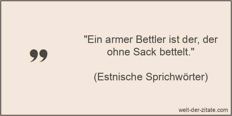 Ein armer Bettler ist der, der ohne Sack bettelt.