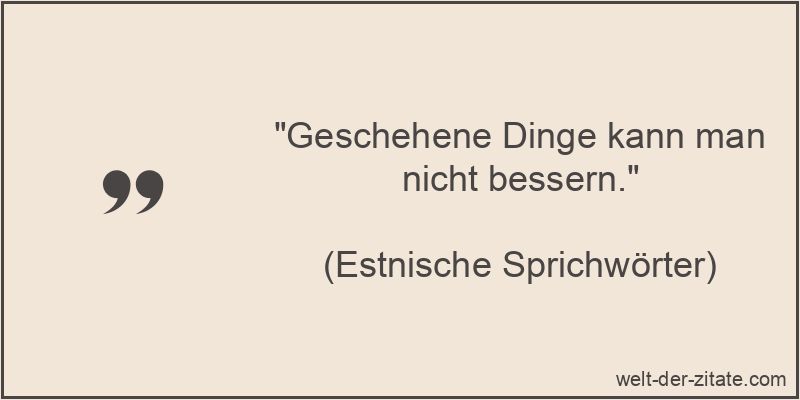 „Geschehene Dinge kann man nicht bessern.“ Geschehene Dinge kann man nicht bessern.