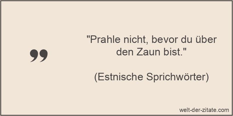 Prahle nicht, bevor du über den Zaun bist.