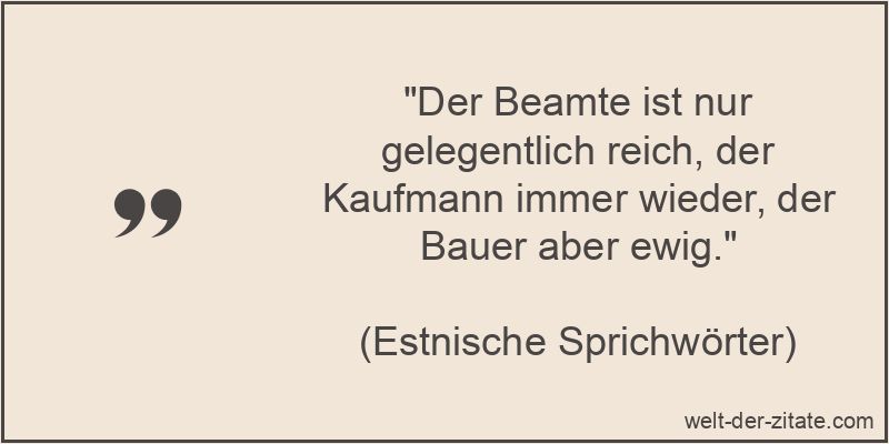 „Der Beamte ist nur gelegentlich reich, der Kaufmann immer wieder, der Bauer aber ewig.“ Der Beamte ist nur gelegentlich reich, der Kaufmann immer wieder, der