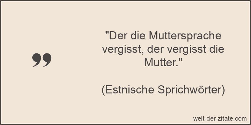 Der die Muttersprache vergisst, der vergisst die Mutter.