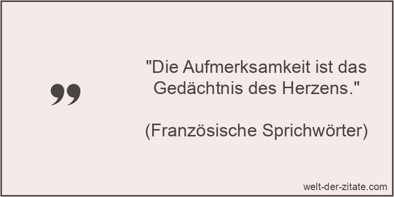 Die Aufmerksamkeit ist das Gedächtnis des Herzens.