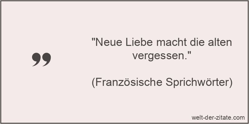 Neue Liebe macht die alten vergessen.