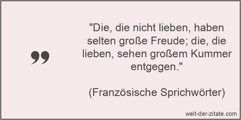 Die, die nicht lieben, haben selten große Freude; die, die lieben,