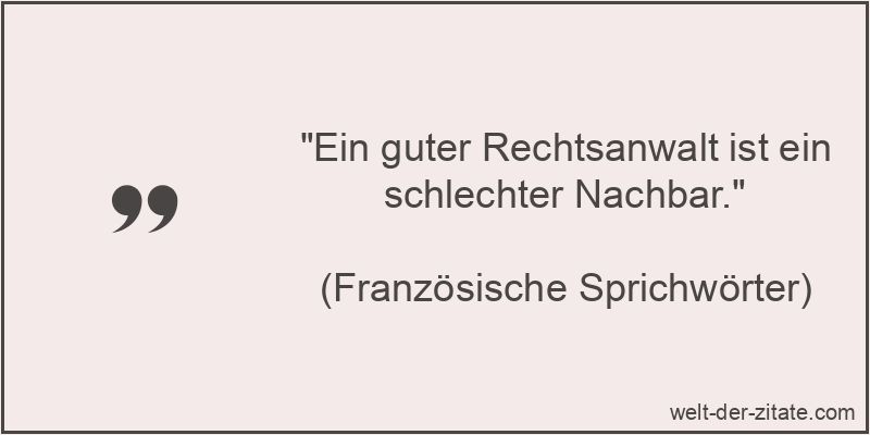 Ein guter Rechtsanwalt ist ein schlechter Nachbar.