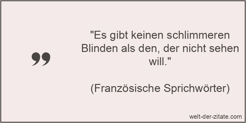 „Es gibt keinen schlimmeren Blinden als den, der nicht sehen will.“ Es gibt keinen schlimmeren Blinden als den, der nicht sehen will.