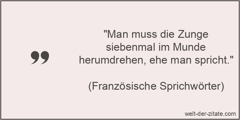 Man muss die Zunge siebenmal im Munde herumdrehen, ehe man spricht.