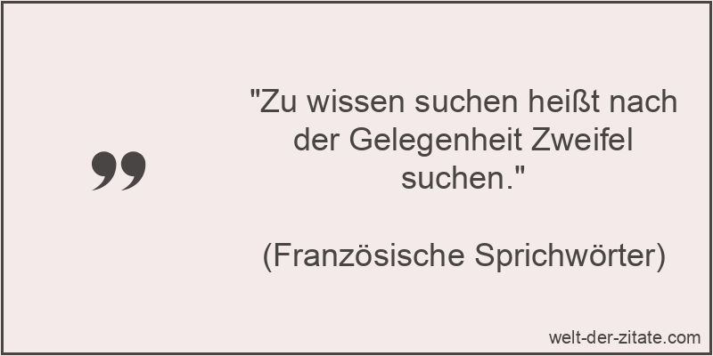 Zu wissen suchen heißt nach der Gelegenheit Zweifel suchen.