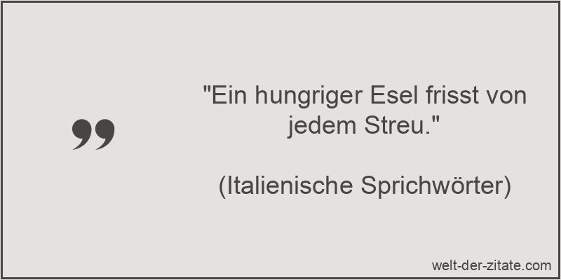 Ein hungriger Esel frisst von jedem Streu.