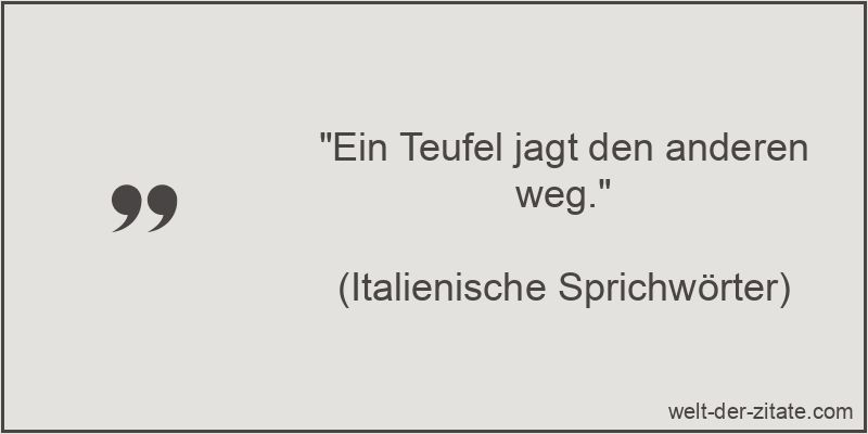 Ein Teufel jagt den anderen weg.